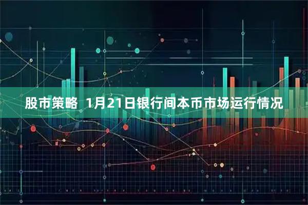 股市策略  1月21日银行间本币市场运行情况