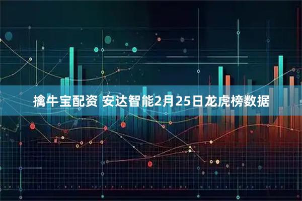 擒牛宝配资 安达智能2月25日龙虎榜数据
