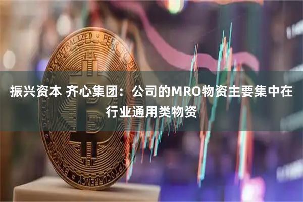 振兴资本 齐心集团：公司的MRO物资主要集中在行业通用类物资