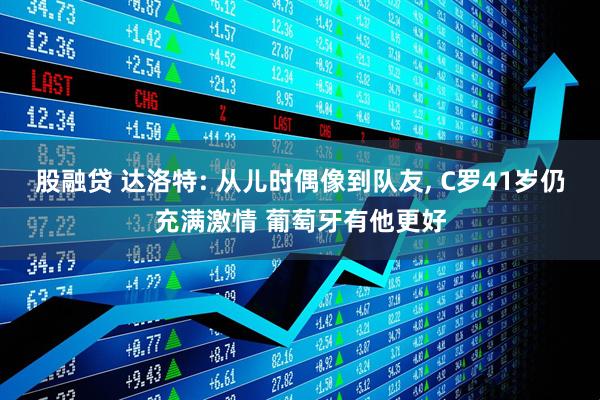 股融贷 达洛特: 从儿时偶像到队友, C罗41岁仍充满激情 葡萄牙有他更好