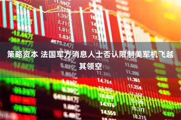 策略资本 法国军方消息人士否认限制美军机飞越其领空
