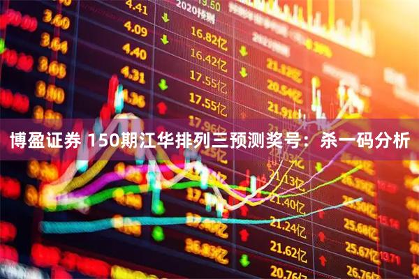 博盈证券 150期江华排列三预测奖号：杀一码分析