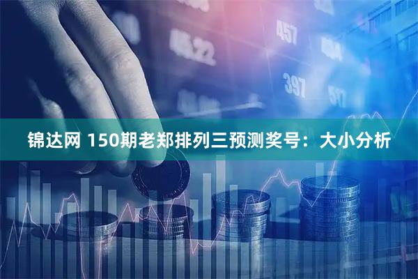 锦达网 150期老郑排列三预测奖号：大小分析