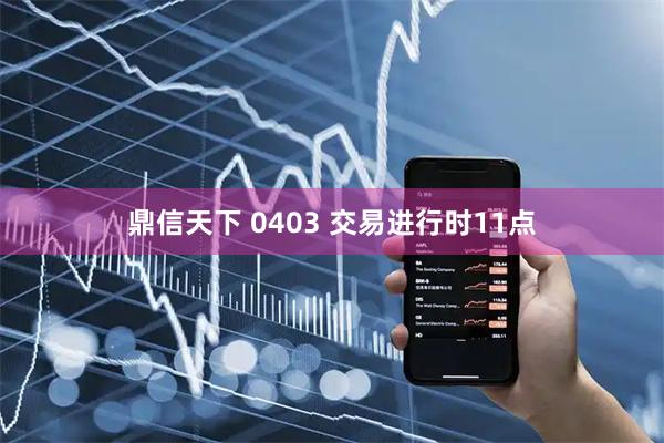 鼎信天下 0403 交易进行时11点