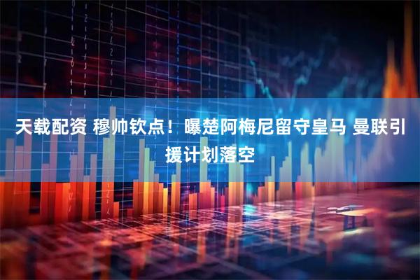 天载配资 穆帅钦点！曝楚阿梅尼留守皇马 曼联引援计划落空