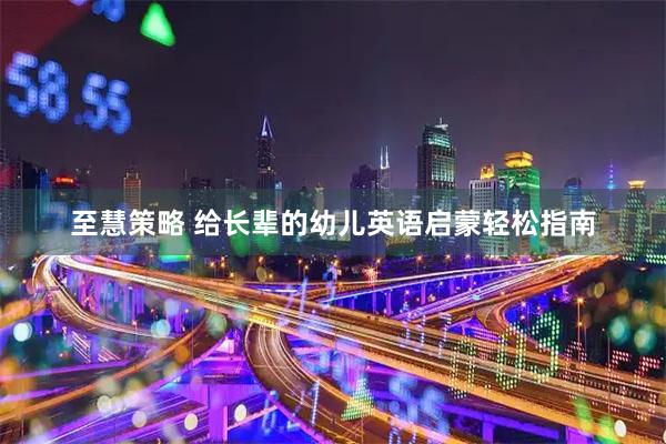 至慧策略 给长辈的幼儿英语启蒙轻松指南