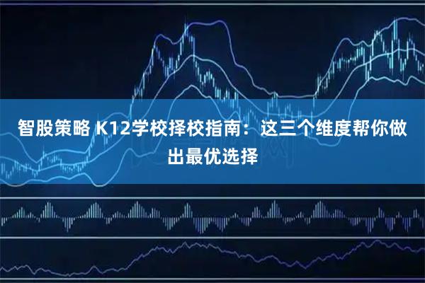 智股策略 K12学校择校指南：这三个维度帮你做出最优选择