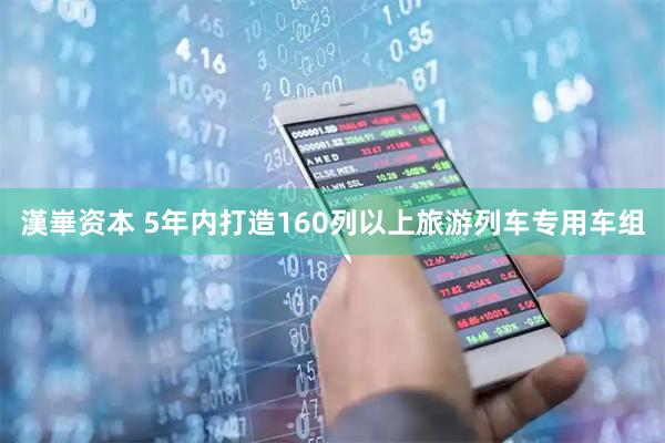 漢崋资本 5年内打造160列以上旅游列车专用车组