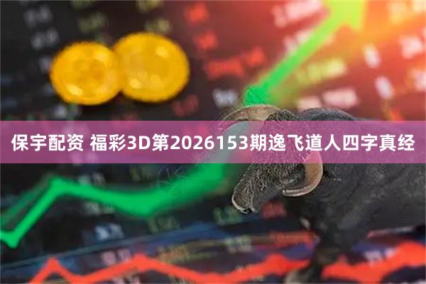 保宇配资 福彩3D第2026153期逸飞道人四字真经