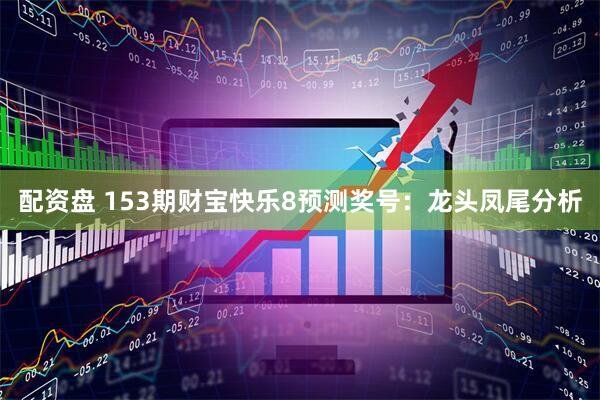 配资盘 153期财宝快乐8预测奖号:龙头凤尾分析