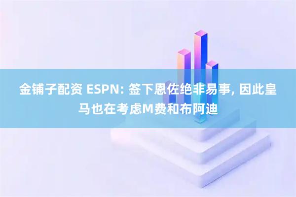 金铺子配资 ESPN: 签下恩佐绝非易事, 因此皇马也在考虑M费和布阿迪