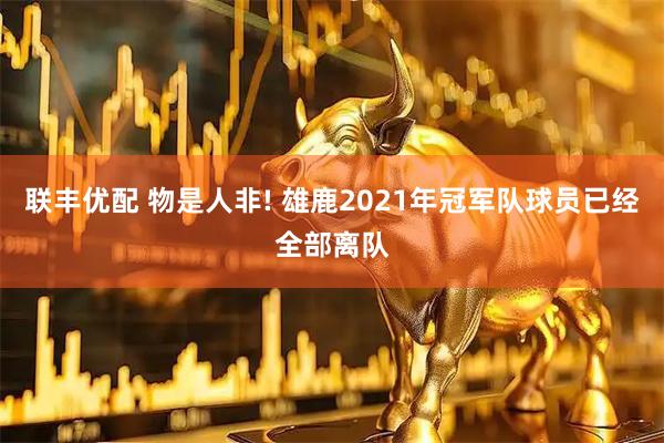 联丰优配 物是人非! 雄鹿2021年冠军队球员已经全部离队