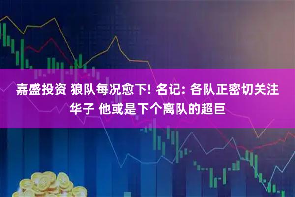 嘉盛投资 狼队每况愈下! 名记: 各队正密切关注华子 他或是下个离队的超巨