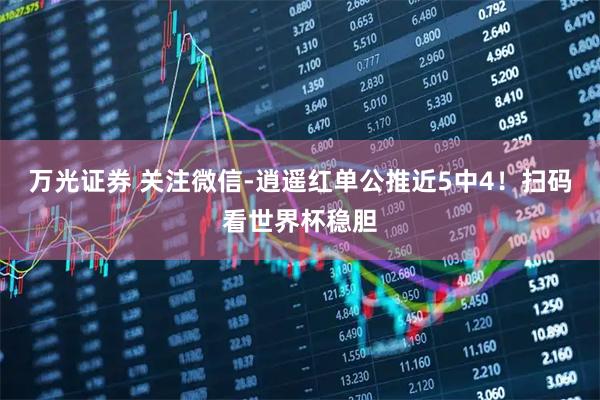 万光证券 关注微信-逍遥红单公推近5中4！扫码看世界杯稳胆