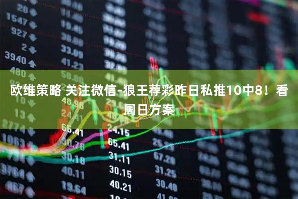 欧维策略 关注微信-狼王荐彩昨日私推10中8！看周日方案