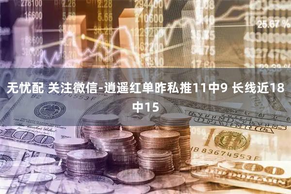 无忧配 关注微信-逍遥红单昨私推11中9 长线近18中15