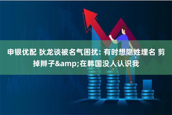 申银优配 狄龙谈被名气困扰: 有时想隐姓埋名 剪掉辫子&在韩国没人认识我